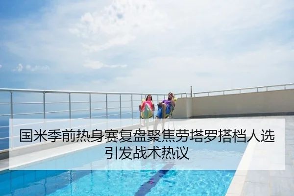 国米季前热身赛复盘聚焦劳塔罗搭档人选引发战术热议