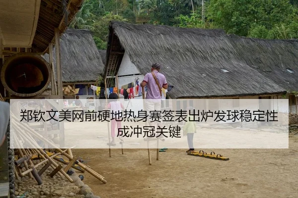 郑钦文美网前硬地热身赛签表出炉发球稳定性成冲冠关键