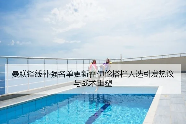 曼联锋线补强名单更新霍伊伦搭档人选引发热议与战术重塑