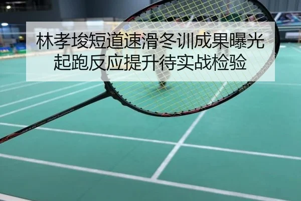 林孝埈短道速滑冬训成果曝光 起跑反应提升待实战检验
