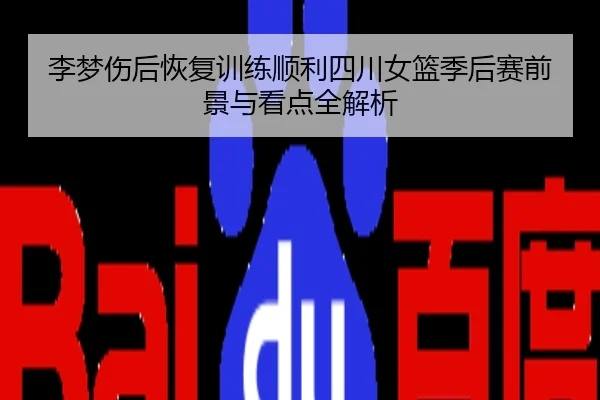 李梦伤后恢复训练顺利四川女篮季后赛前景与看点全解析
