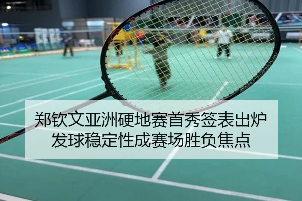 郑钦文亚洲硬地赛首秀签表出炉 发球稳定性成赛场胜负焦点